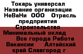 Токарь-универсал › Название организации ­ НеВаНи, ООО › Отрасль предприятия ­ Строительство › Минимальный оклад ­ 65 000 - Все города Работа » Вакансии   . Алтайский край,Славгород г.